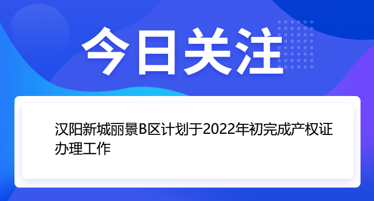 申新恒力之汉阳新城丽景B区计划于2022年初完成产权证办理