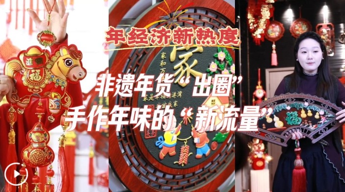 年经济新热度丨非遗年货“出圈”：手作年味的“新流量”
