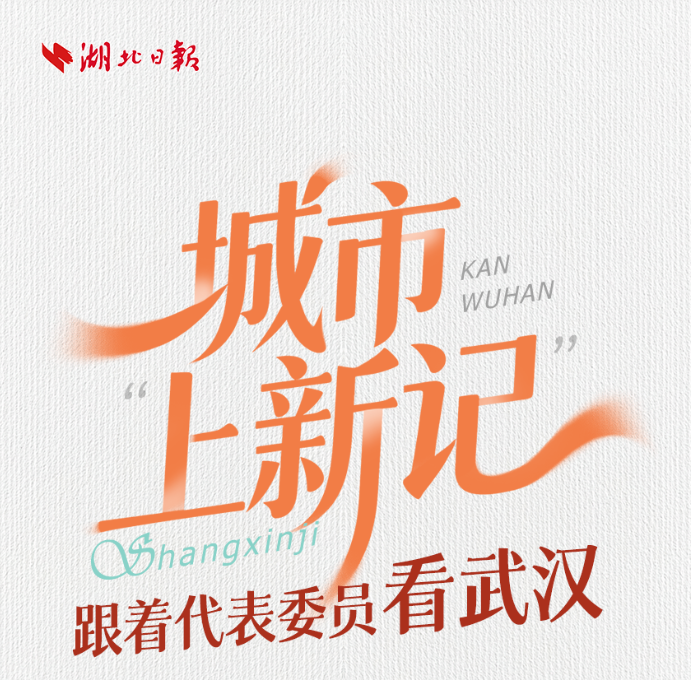 城市“上新记” 跟着代表委员看武汉