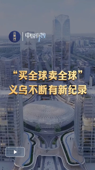 中国有数｜“买全球卖全球”，义乌不断有新纪录