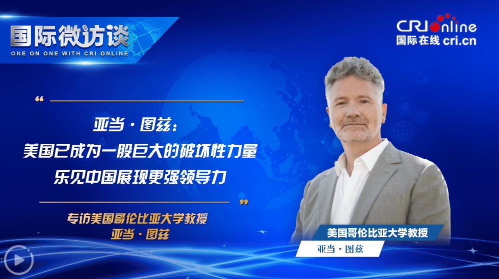 【国际微访谈】亚当·图兹：美国已成为一股巨大的破坏性力量 乐见中国展现更强领导力