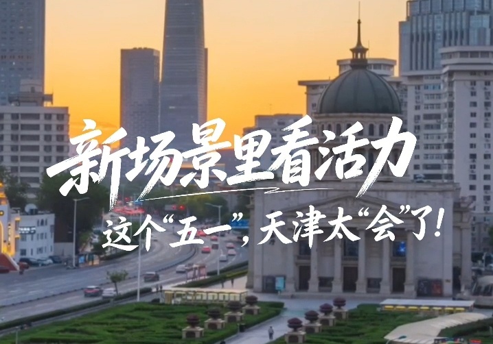 新场景里看活力丨这个“五一”，天津太“会”了！